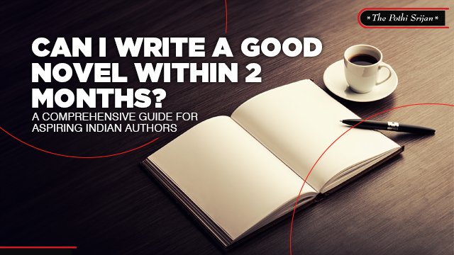 Can I Write a Good Novel Within 2 Months?” A Comprehensive Guide for Aspiring Indian Authors